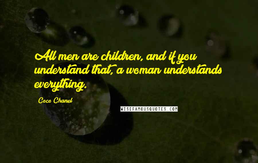 Coco Chanel Quotes: All men are children, and if you understand that, a woman understands everything.