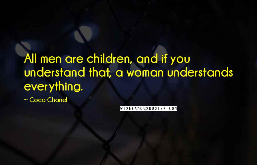 Coco Chanel Quotes: All men are children, and if you understand that, a woman understands everything.