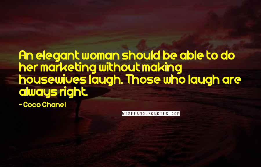 Coco Chanel Quotes: An elegant woman should be able to do her marketing without making housewives laugh. Those who laugh are always right.