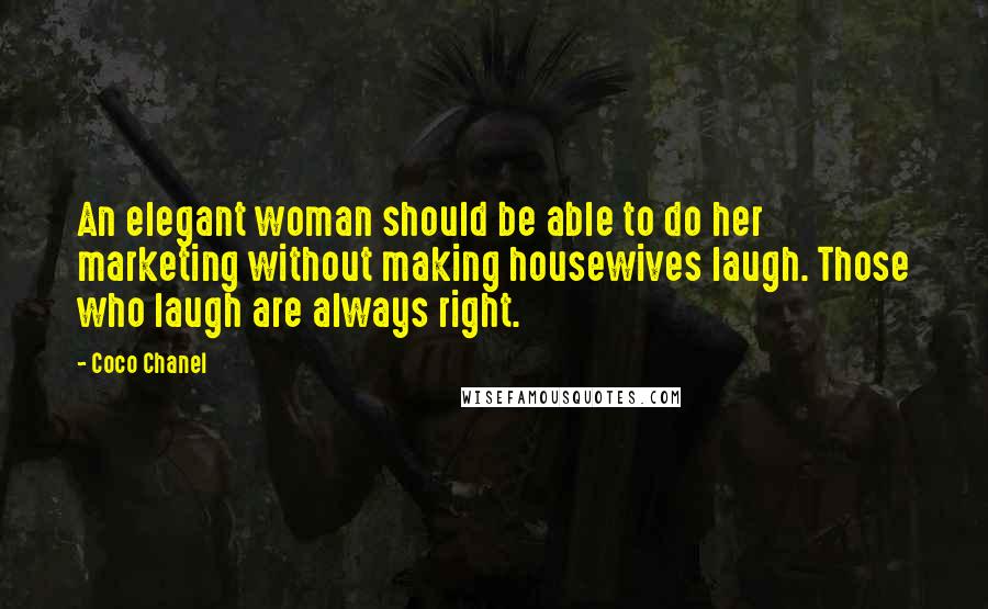 Coco Chanel Quotes: An elegant woman should be able to do her marketing without making housewives laugh. Those who laugh are always right.