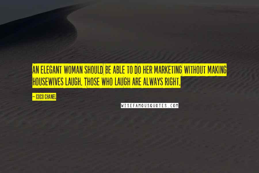 Coco Chanel Quotes: An elegant woman should be able to do her marketing without making housewives laugh. Those who laugh are always right.