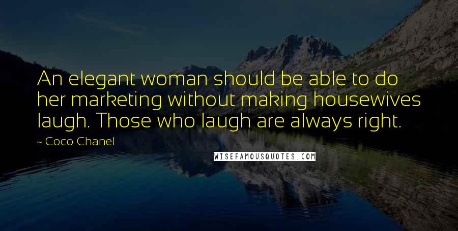 Coco Chanel Quotes: An elegant woman should be able to do her marketing without making housewives laugh. Those who laugh are always right.