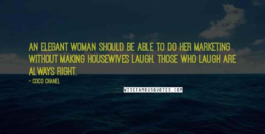 Coco Chanel Quotes: An elegant woman should be able to do her marketing without making housewives laugh. Those who laugh are always right.