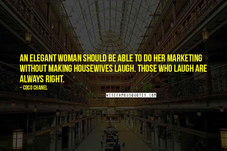 Coco Chanel Quotes: An elegant woman should be able to do her marketing without making housewives laugh. Those who laugh are always right.