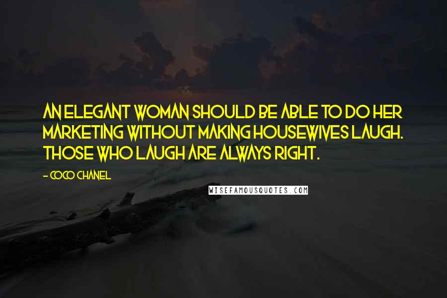 Coco Chanel Quotes: An elegant woman should be able to do her marketing without making housewives laugh. Those who laugh are always right.