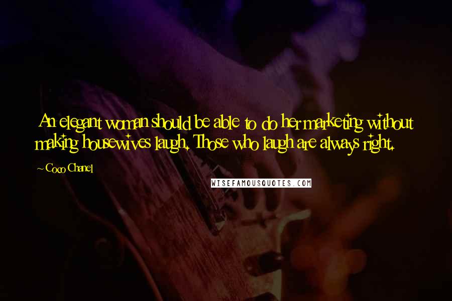 Coco Chanel Quotes: An elegant woman should be able to do her marketing without making housewives laugh. Those who laugh are always right.