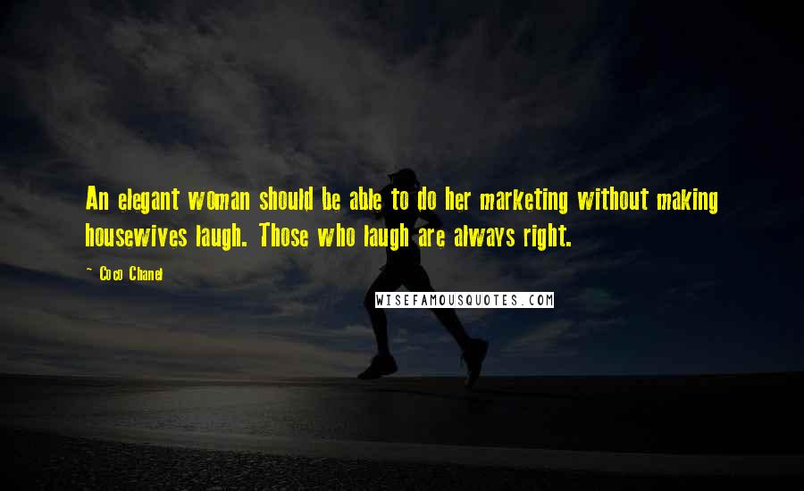 Coco Chanel Quotes: An elegant woman should be able to do her marketing without making housewives laugh. Those who laugh are always right.