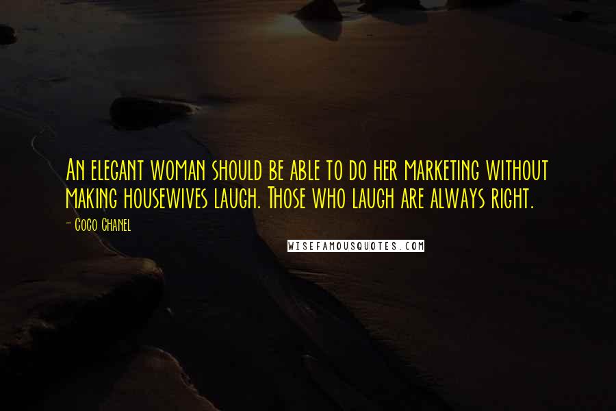 Coco Chanel Quotes: An elegant woman should be able to do her marketing without making housewives laugh. Those who laugh are always right.