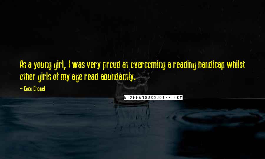 Coco Chanel Quotes: As a young girl, I was very proud at overcoming a reading handicap whilst other girls of my age read abundantly.