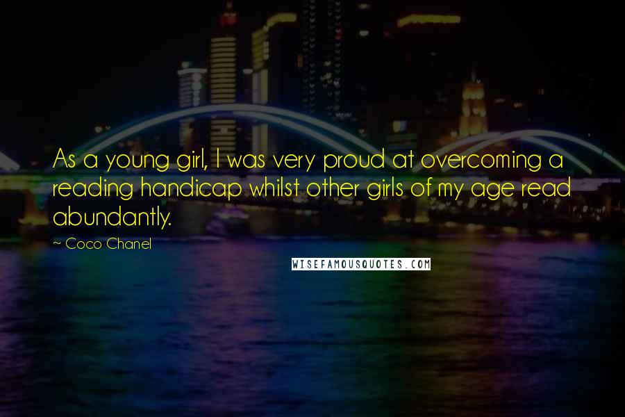 Coco Chanel Quotes: As a young girl, I was very proud at overcoming a reading handicap whilst other girls of my age read abundantly.