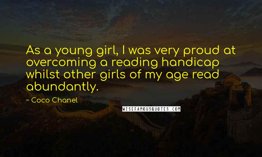 Coco Chanel Quotes: As a young girl, I was very proud at overcoming a reading handicap whilst other girls of my age read abundantly.