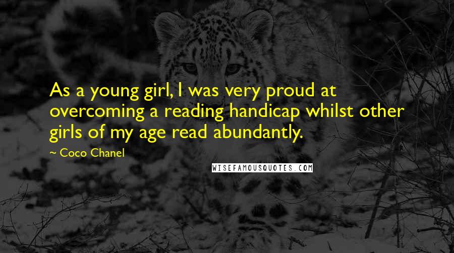 Coco Chanel Quotes: As a young girl, I was very proud at overcoming a reading handicap whilst other girls of my age read abundantly.