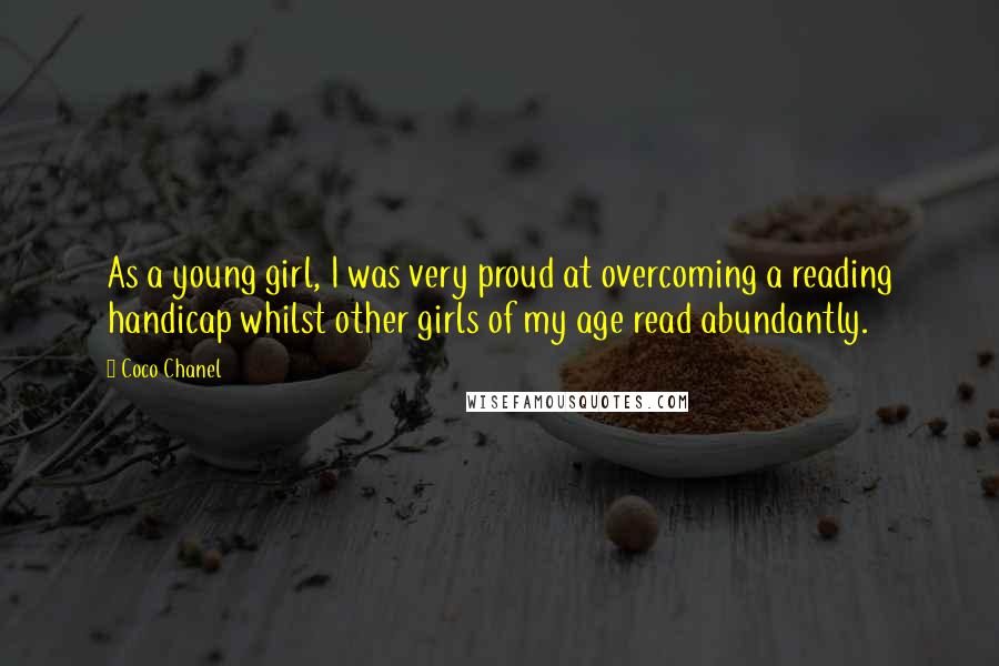 Coco Chanel Quotes: As a young girl, I was very proud at overcoming a reading handicap whilst other girls of my age read abundantly.