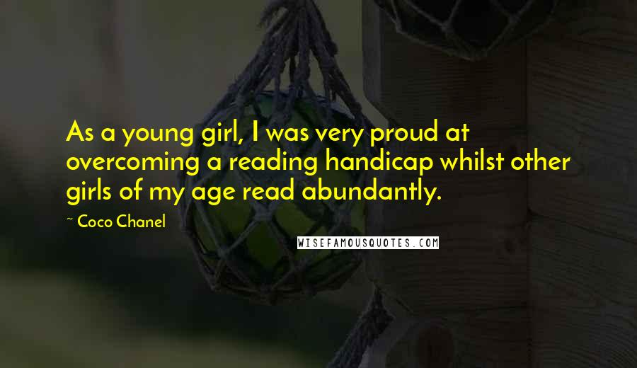 Coco Chanel Quotes: As a young girl, I was very proud at overcoming a reading handicap whilst other girls of my age read abundantly.