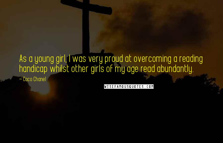 Coco Chanel Quotes: As a young girl, I was very proud at overcoming a reading handicap whilst other girls of my age read abundantly.