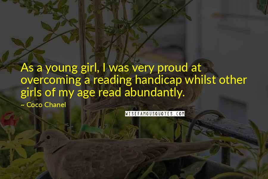 Coco Chanel Quotes: As a young girl, I was very proud at overcoming a reading handicap whilst other girls of my age read abundantly.