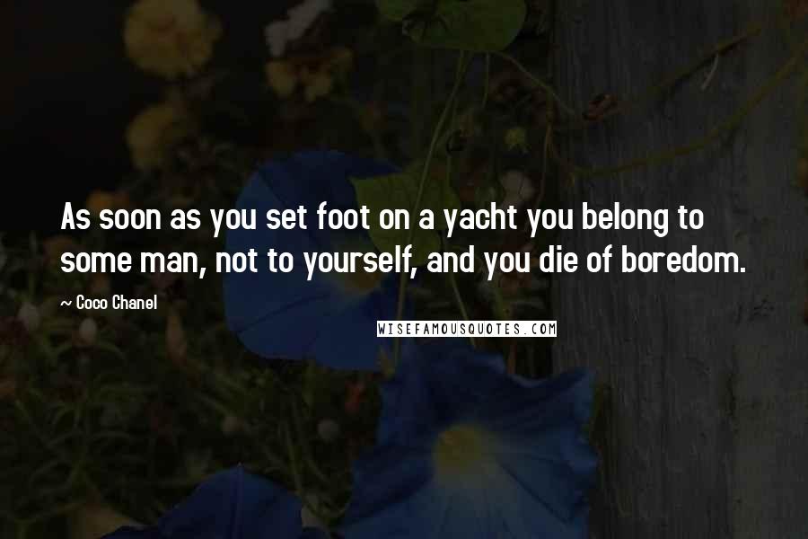 Coco Chanel Quotes: As soon as you set foot on a yacht you belong to some man, not to yourself, and you die of boredom.