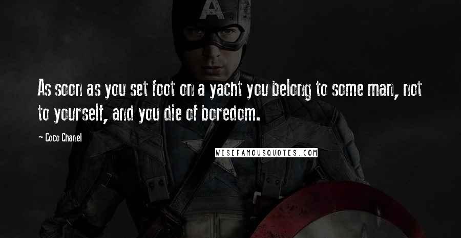 Coco Chanel Quotes: As soon as you set foot on a yacht you belong to some man, not to yourself, and you die of boredom.