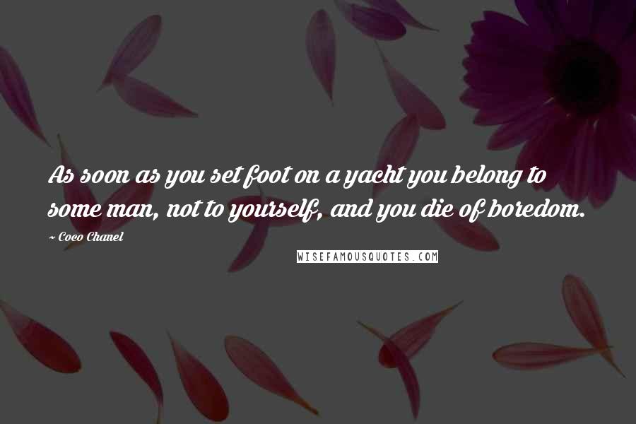 Coco Chanel Quotes: As soon as you set foot on a yacht you belong to some man, not to yourself, and you die of boredom.