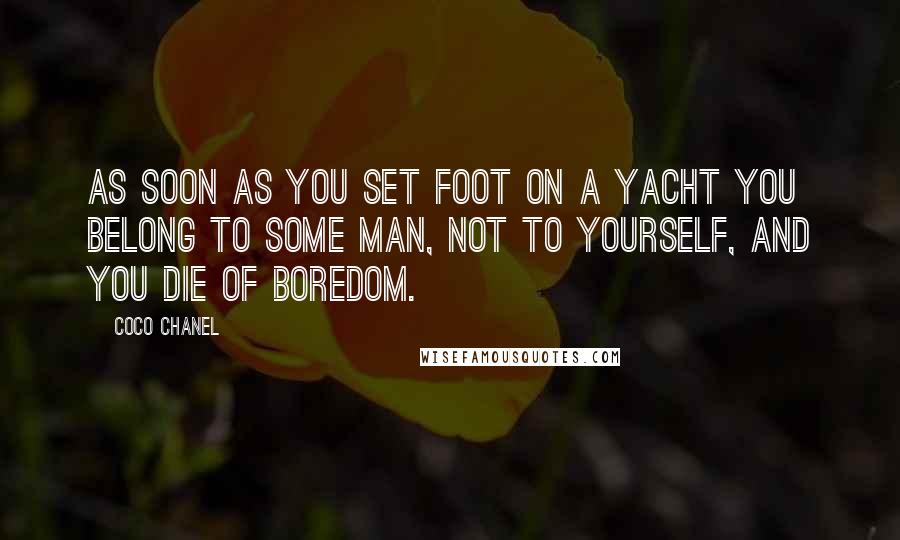 Coco Chanel Quotes: As soon as you set foot on a yacht you belong to some man, not to yourself, and you die of boredom.