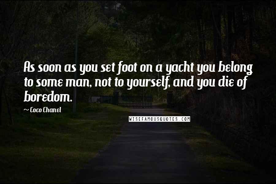 Coco Chanel Quotes: As soon as you set foot on a yacht you belong to some man, not to yourself, and you die of boredom.