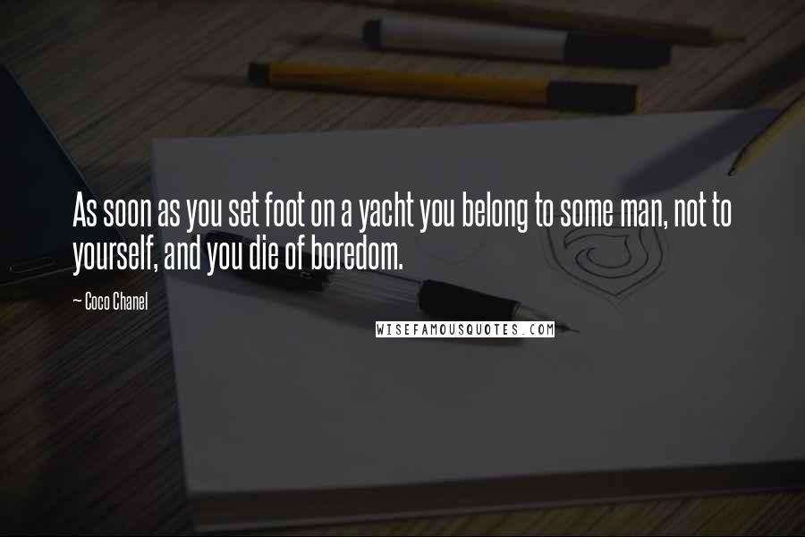 Coco Chanel Quotes: As soon as you set foot on a yacht you belong to some man, not to yourself, and you die of boredom.