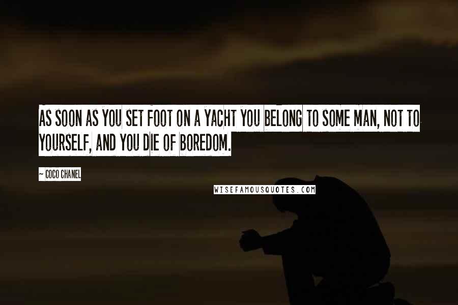 Coco Chanel Quotes: As soon as you set foot on a yacht you belong to some man, not to yourself, and you die of boredom.