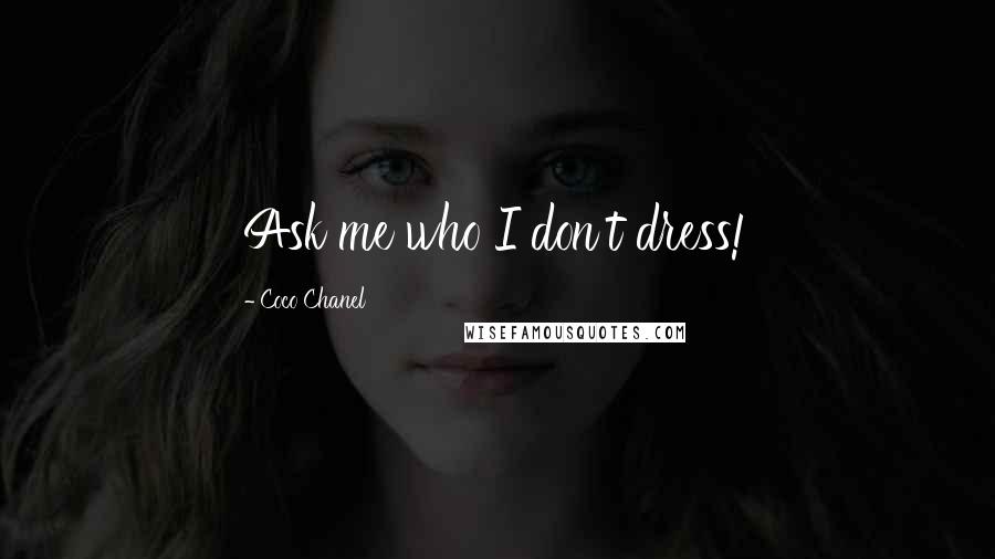 Coco Chanel Quotes: Ask me who I don't dress!