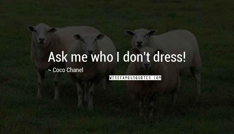 Coco Chanel Quotes: Ask me who I don't dress!