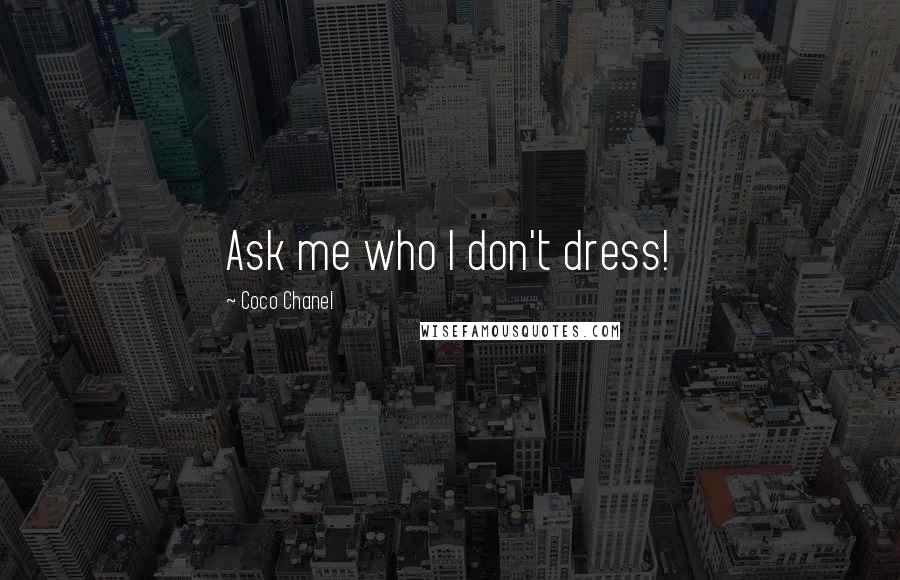 Coco Chanel Quotes: Ask me who I don't dress!