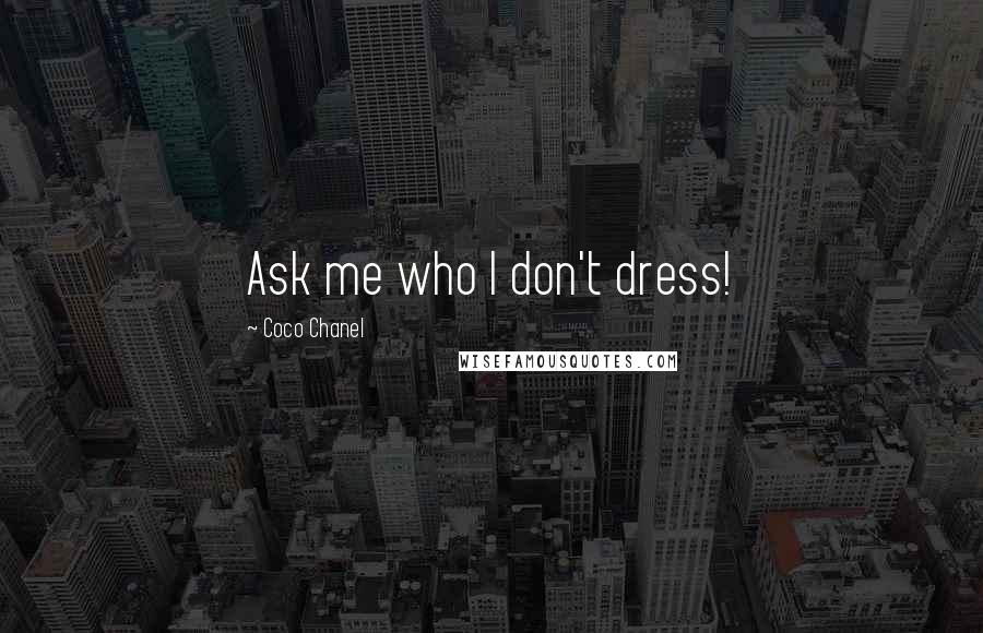 Coco Chanel Quotes: Ask me who I don't dress!