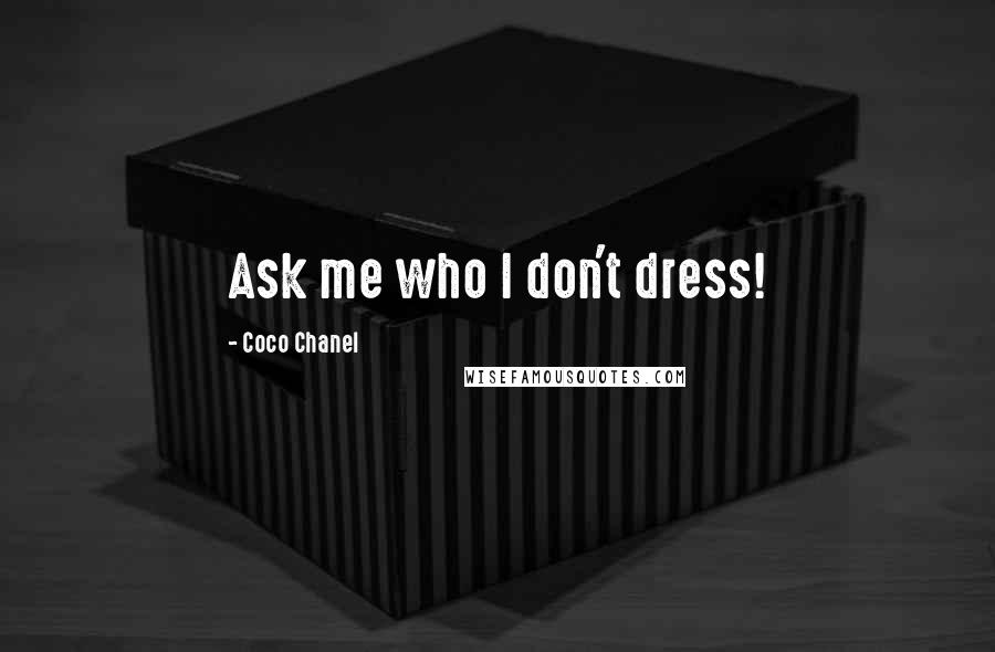 Coco Chanel Quotes: Ask me who I don't dress!