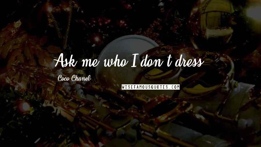 Coco Chanel Quotes: Ask me who I don't dress!