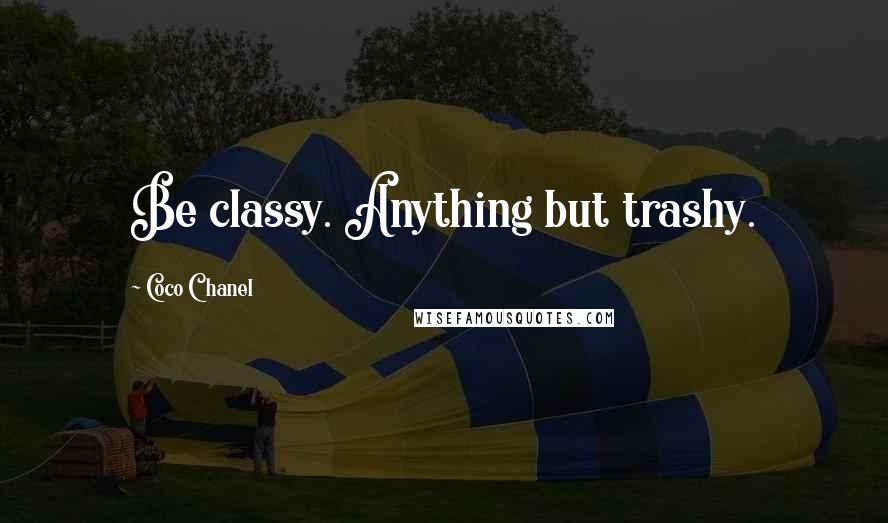 Coco Chanel Quotes: Be classy. Anything but trashy.