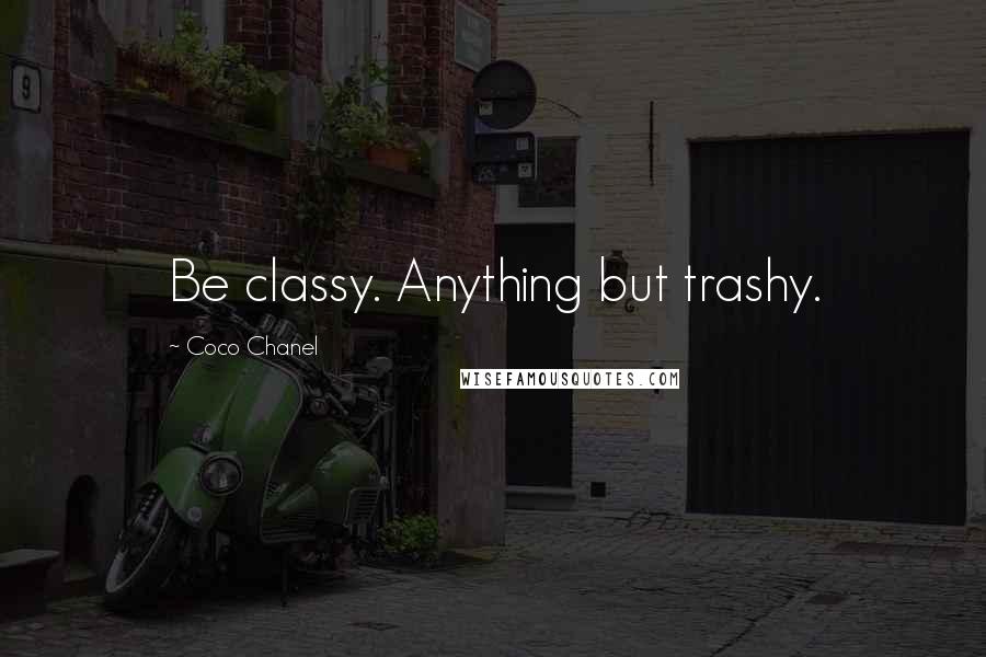 Coco Chanel Quotes: Be classy. Anything but trashy.