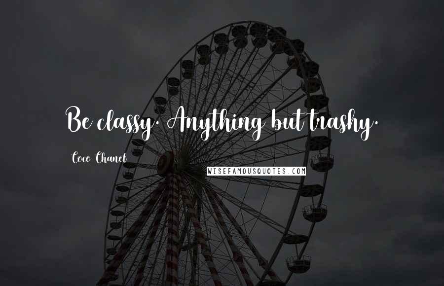 Coco Chanel Quotes: Be classy. Anything but trashy.