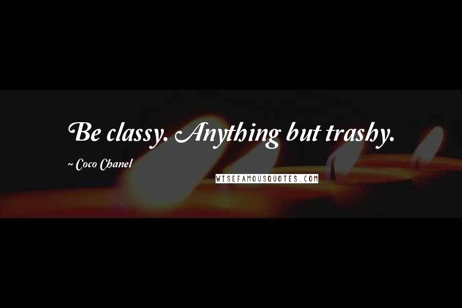 Coco Chanel Quotes: Be classy. Anything but trashy.