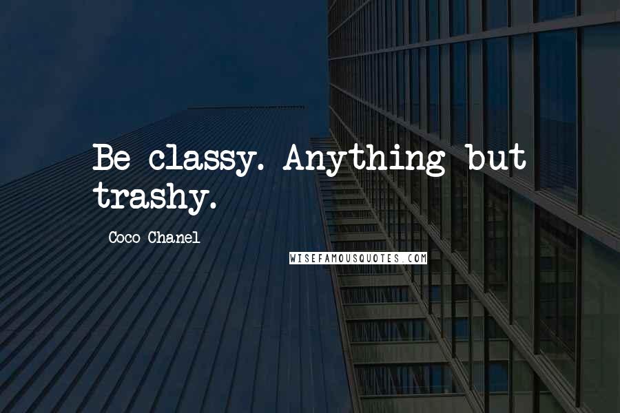 Coco Chanel Quotes: Be classy. Anything but trashy.