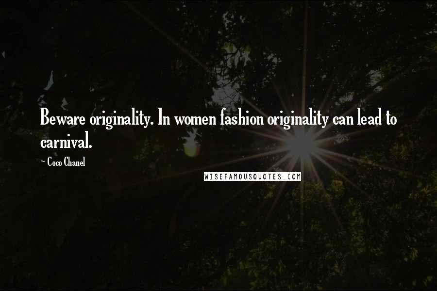 Coco Chanel Quotes: Beware originality. In women fashion originality can lead to carnival.