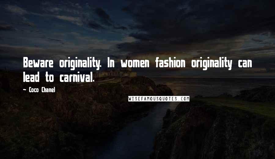 Coco Chanel Quotes: Beware originality. In women fashion originality can lead to carnival.