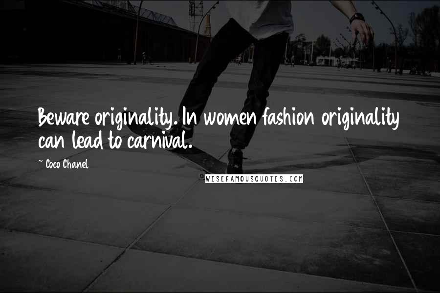 Coco Chanel Quotes: Beware originality. In women fashion originality can lead to carnival.