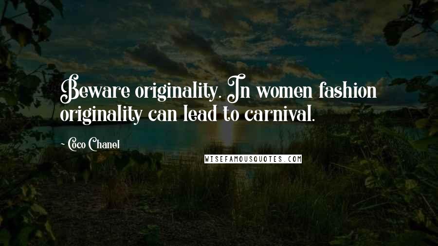 Coco Chanel Quotes: Beware originality. In women fashion originality can lead to carnival.