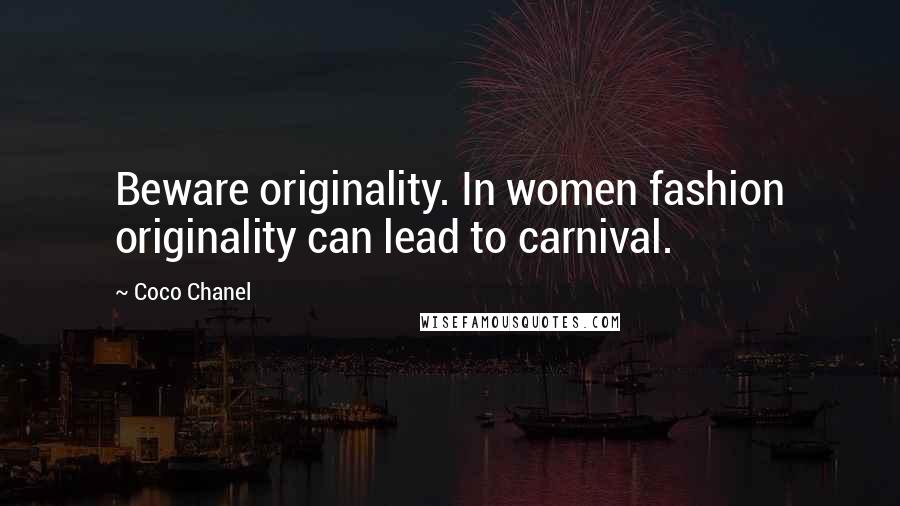 Coco Chanel Quotes: Beware originality. In women fashion originality can lead to carnival.