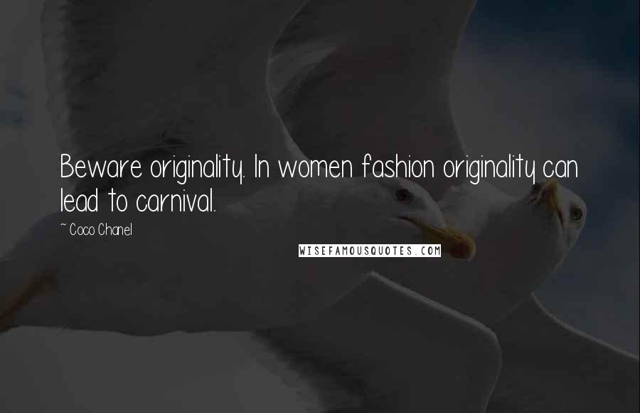 Coco Chanel Quotes: Beware originality. In women fashion originality can lead to carnival.