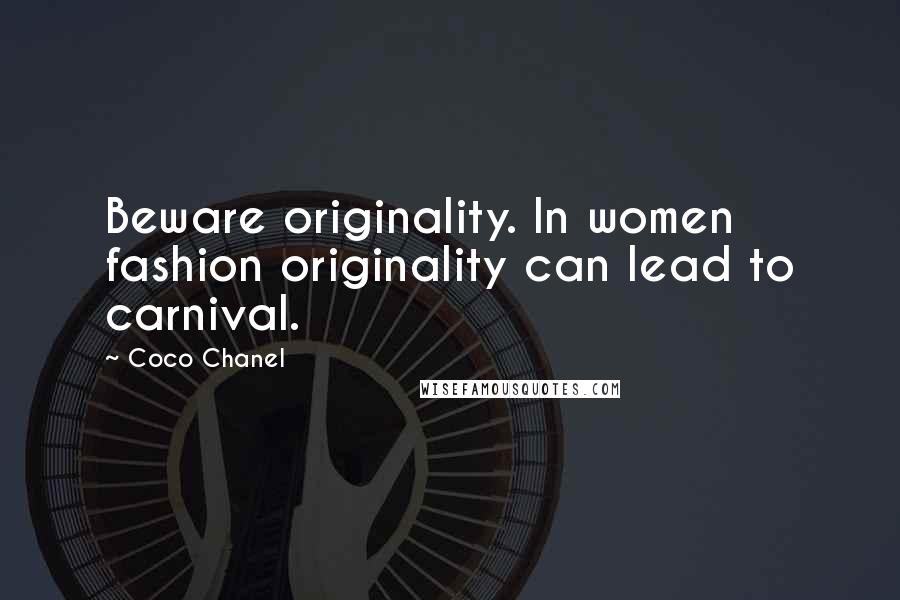 Coco Chanel Quotes: Beware originality. In women fashion originality can lead to carnival.