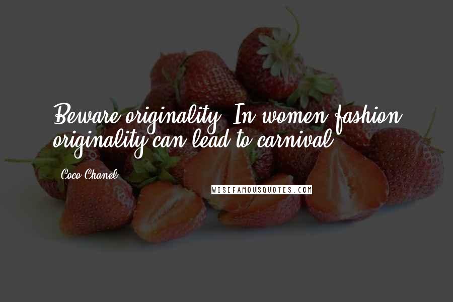 Coco Chanel Quotes: Beware originality. In women fashion originality can lead to carnival.