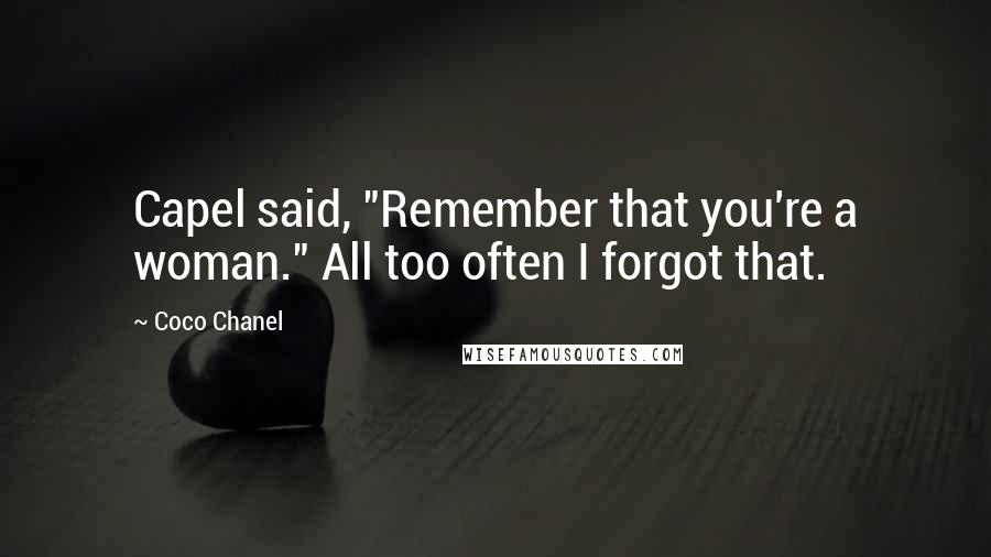 Coco Chanel Quotes: Capel said, "Remember that you're a woman." All too often I forgot that.
