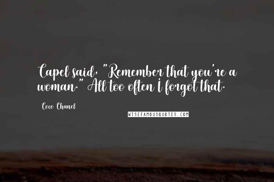 Coco Chanel Quotes: Capel said, "Remember that you're a woman." All too often I forgot that.