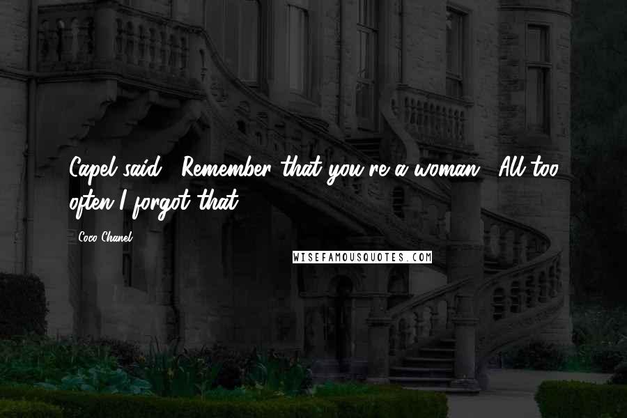 Coco Chanel Quotes: Capel said, "Remember that you're a woman." All too often I forgot that.