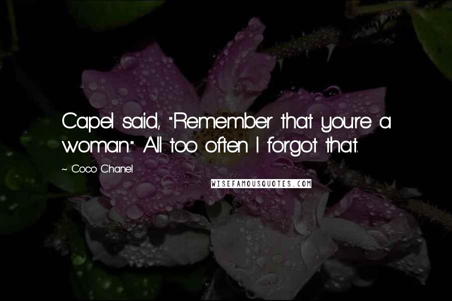 Coco Chanel Quotes: Capel said, "Remember that you're a woman." All too often I forgot that.